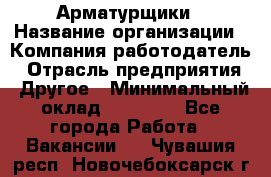 Арматурщики › Название организации ­ Компания-работодатель › Отрасль предприятия ­ Другое › Минимальный оклад ­ 40 000 - Все города Работа » Вакансии   . Чувашия респ.,Новочебоксарск г.